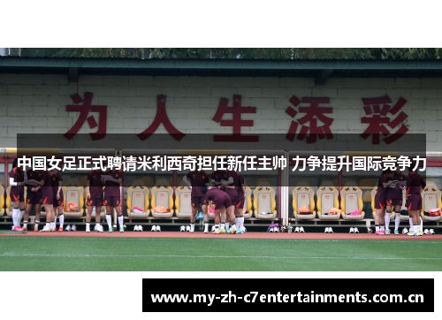 中国女足正式聘请米利西奇担任新任主帅 力争提升国际竞争力