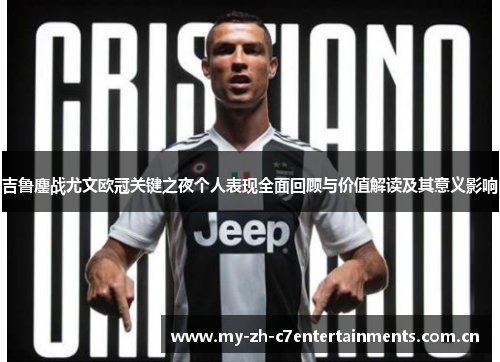 吉鲁鏖战尤文欧冠关键之夜个人表现全面回顾与价值解读及其意义影响