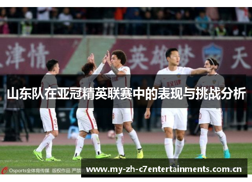 山东队在亚冠精英联赛中的表现与挑战分析