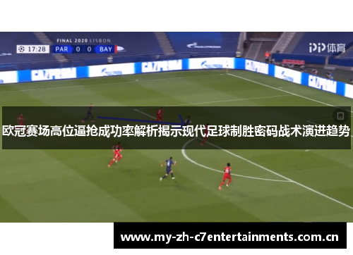 欧冠赛场高位逼抢成功率解析揭示现代足球制胜密码战术演进趋势